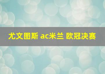 尤文图斯 ac米兰 欧冠决赛